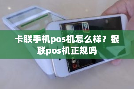 卡联手机pos机怎么样？银联pos机正规吗