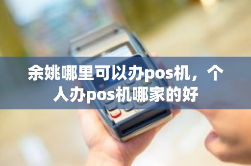 余姚哪里可以办pos机，个人办pos机哪家的好