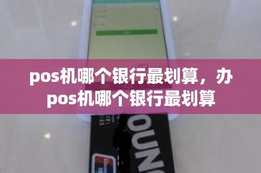 pos机哪个银行最划算，办pos机哪个银行最划算