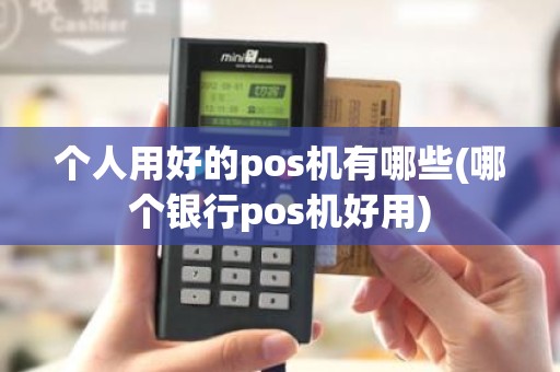 个人用好的pos机有哪些(哪个银行pos机好用)