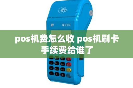 pos机费怎么收 pos机刷卡手续费给谁了