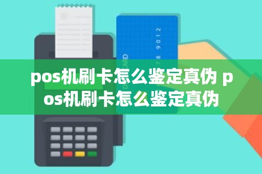 pos机刷卡怎么鉴定真伪 pos机刷卡怎么鉴定真伪