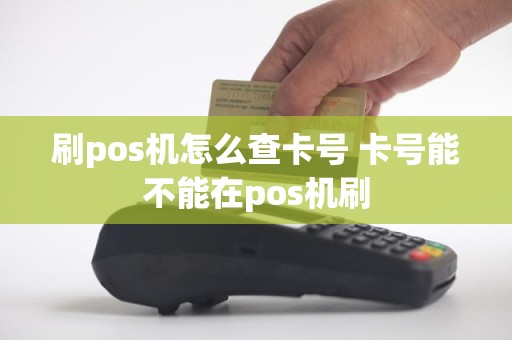 刷pos机怎么查卡号 卡号能不能在pos机刷