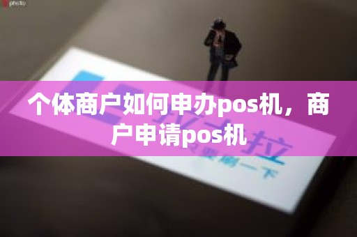 个体商户如何申办pos机，商户申请pos机