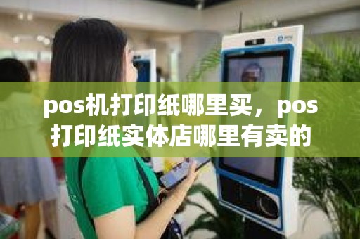 pos机打印纸哪里买，pos打印纸实体店哪里有卖的