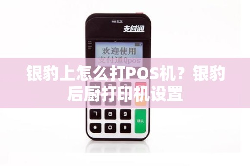 银豹上怎么打POS机？银豹后厨打印机设置
