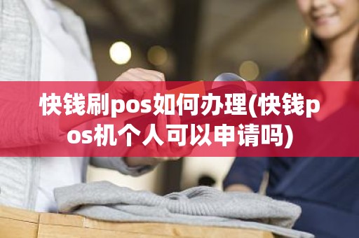 快钱刷pos如何办理(快钱pos机个人可以申请吗)