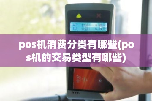 pos机消费分类有哪些(pos机的交易类型有哪些)