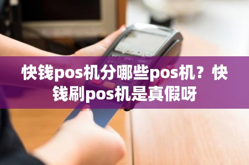 快钱pos机分哪些pos机？快钱刷pos机是真假呀