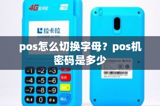 pos怎么切换字母？pos机密码是多少