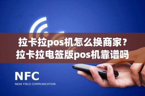 拉卡拉pos机怎么换商家？拉卡拉电签版pos机靠谱吗