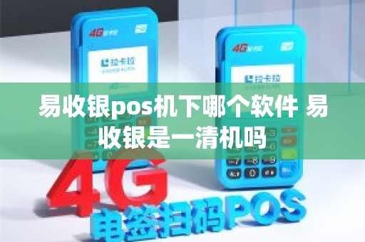 易收银pos机下哪个软件 易收银是一清机吗