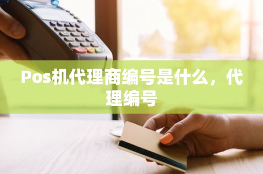 Pos机代理商编号是什么，代理编号