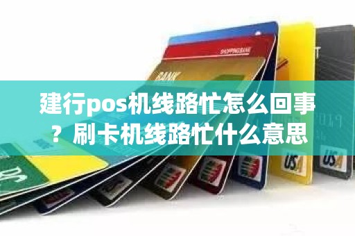 建行pos机线路忙怎么回事？刷卡机线路忙什么意思