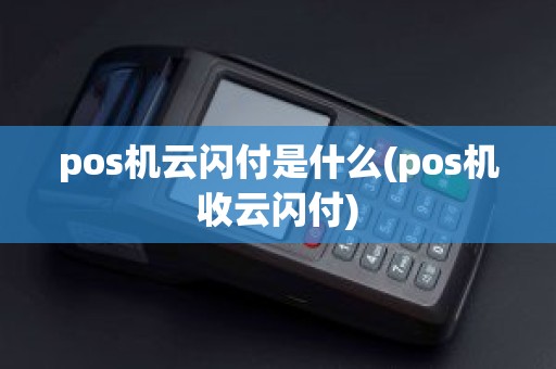 pos机云闪付是什么(pos机收云闪付)