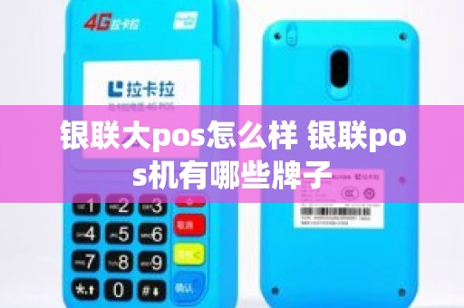 银联大pos怎么样 银联pos机有哪些牌子