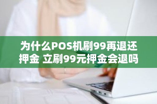 为什么POS机刷99再退还押金 立刷99元押金会退吗