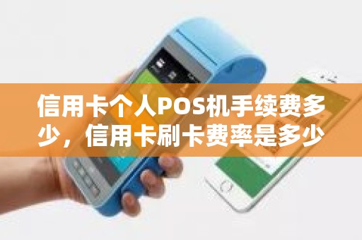 信用卡个人POS机手续费多少，信用卡刷卡费率是多少