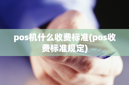 pos机什么收费标准(pos收费标准规定)