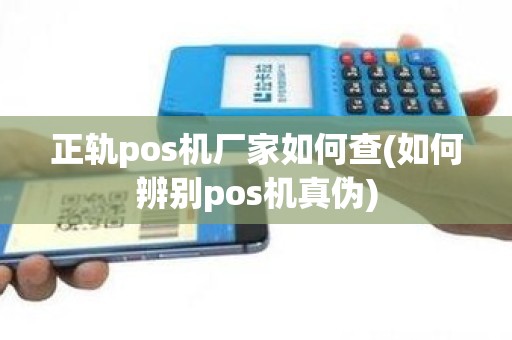 正轨pos机厂家如何查(如何辨别pos机真伪)