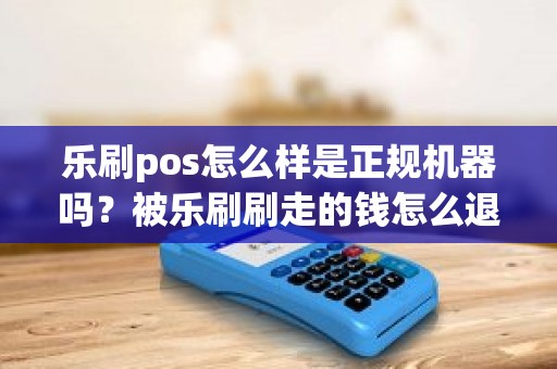 乐刷pos怎么样是正规机器吗？被乐刷刷走的钱怎么退回