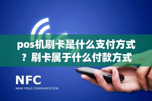 pos机刷卡是什么支付方式？刷卡属于什么付款方式