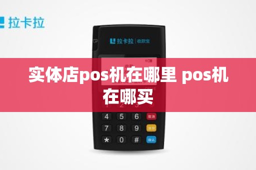 实体店pos机在哪里 pos机在哪买