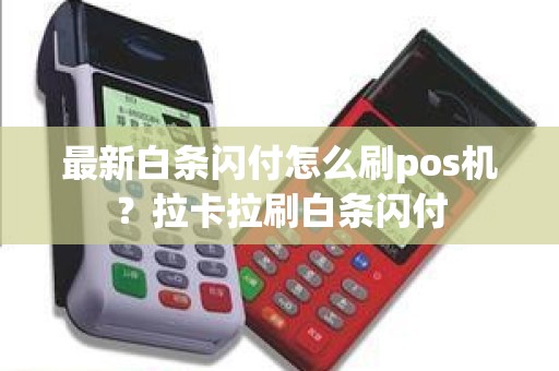 最新白条闪付怎么刷pos机？拉卡拉刷白条闪付