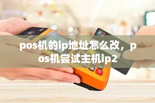 pos机的ip地址怎么改，pos机尝试主机ip2