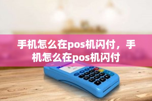 手机怎么在pos机闪付，手机怎么在pos机闪付
