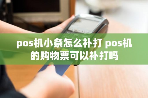 pos机小条怎么补打 pos机的购物票可以补打吗