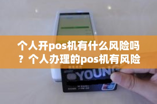 个人开pos机有什么风险吗？个人办理的pos机有风险吗