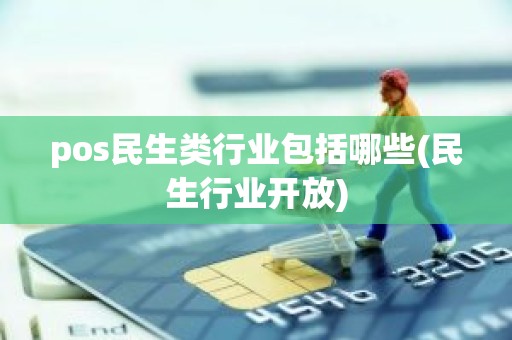 pos民生类行业包括哪些(民生行业开放)