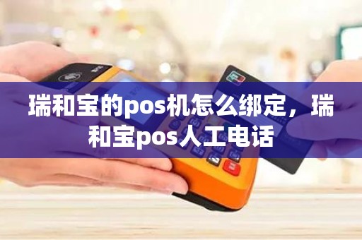 瑞和宝的pos机怎么绑定，瑞和宝pos人工电话