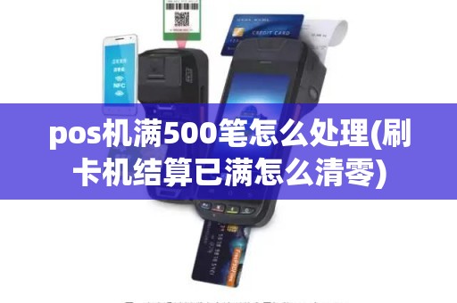 pos机满500笔怎么处理(刷卡机结算已满怎么清零)