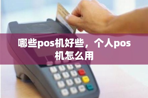 哪些pos机好些，个人pos机怎么用