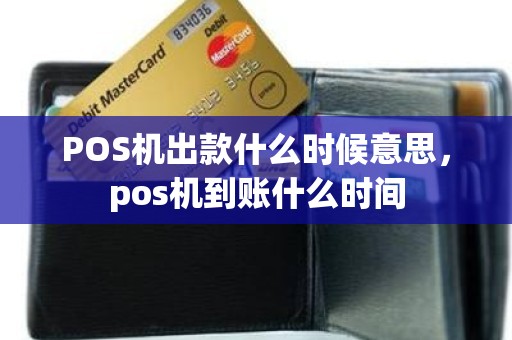 POS机出款什么时候意思，pos机到账什么时间