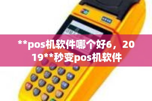 **pos机软件哪个好6，2019**秒变pos机软件