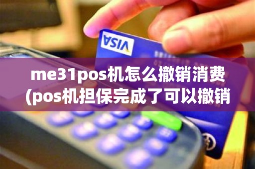 me31pos机怎么撤销消费(pos机担保完成了可以撤销吗) me31pos机怎么撤销消费(pos机担保完成了可以撤销吗)