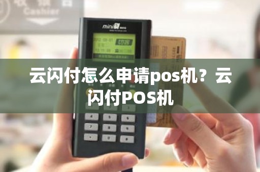 云闪付怎么申请pos机?云闪付POS机 云闪付怎么申请pos机?云闪付POS机