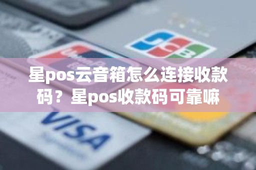 星pos云音箱怎么连接收款码？星pos收款码可靠嘛