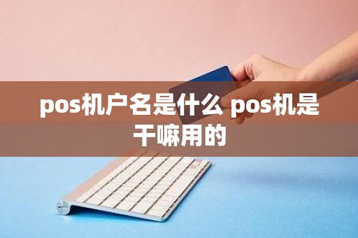 pos机户名是什么 pos机是干嘛用的