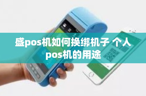 盛pos机如何换绑机子 个人pos机的用途