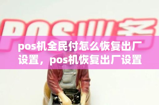 pos机全民付怎么恢复出厂设置，pos机恢复出厂设置