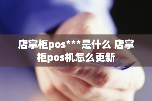 店掌柜pos***是什么 店掌柜pos机怎么更新
