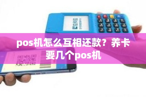 pos机怎么互相还款？养卡要几个pos机