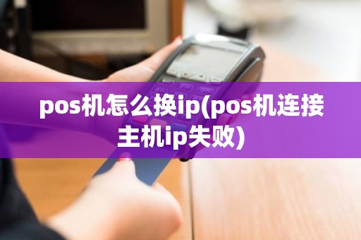 pos机怎么换ip(pos机连接主机ip失败)
