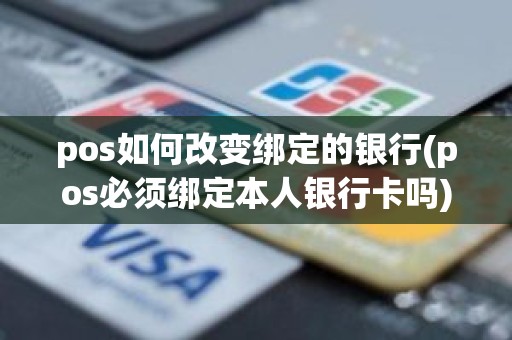 pos如何改变绑定的银行(pos必须绑定本人银行卡吗) pos如何改变绑定的银行(pos必须绑定本人银行卡吗)