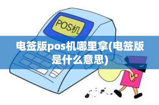 电签版pos机哪里拿(电签版是什么意思)