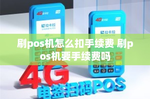 刷pos机怎么扣手续费 刷pos机要手续费吗